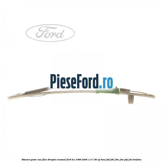 Macara geam usa fata dreapta manual Ford Ka 1996-2008 1.3 i 60 cp BAA, J4D, J4K, J4M, J4N, J4P, J4S benzina