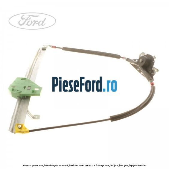 Macara geam usa fata dreapta manual Ford Ka 1996-2008 1.3 i 60 cp BAA, J4D, J4K, J4M, J4N, J4P, J4S benzina