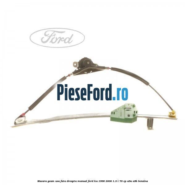 Macara geam usa fata dreapta manual Ford Ka 1996-2008 1.3 i 70 cp A9A, A9B benzina