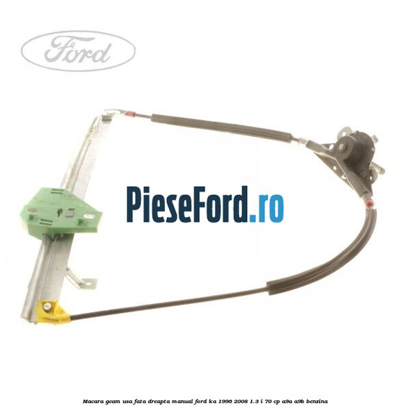 Macara geam usa fata dreapta manual Ford Ka 1996-2008 1.3 i 70 cp A9A, A9B benzina