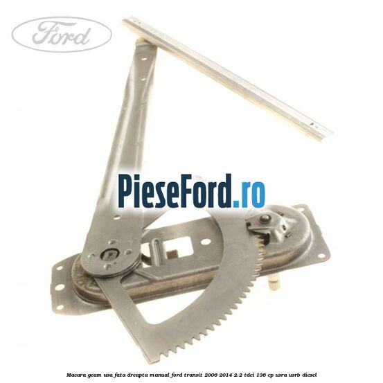 Macara geam usa fata dreapta manual Ford Transit 2006-2014 2.2 TDCi 136 cp USRA, USRB diesel