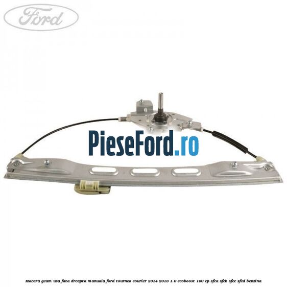Macara geam usa fata dreapta manuala Ford Tourneo Courier 2014-2018 1.0 EcoBoost 100 cp SFCA, SFCB, SFCC, SFCD benzina