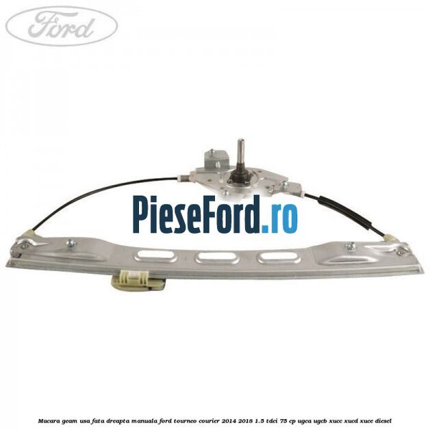 Macara geam usa fata dreapta manuala Ford Tourneo Courier 2014-2018 1.5 TDCi 75 cp Macara geam usa fata dreapta manuala Ford Tourneo Courier 2014-2018 1.5 TDCi 75 cp UGCA, UGCB, XUCC, XUCD, XUCE diesel