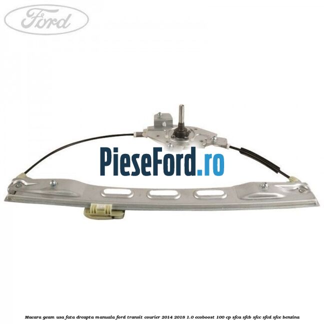 Macara geam usa fata dreapta manuala Ford Transit Courier 2014-2018 1.0 EcoBoost 100 cp SFCA, SFCB, SFCC, SFCD, SFCE benzina