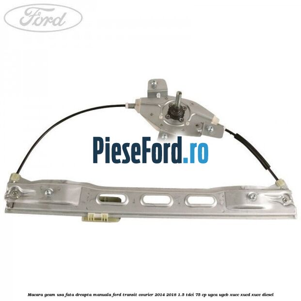 Macara geam usa fata dreapta manuala Ford Transit Courier 2014-2018 1.5 TDCi 75 cp Macara geam usa fata dreapta manuala Ford Transit Courier 2014-2018 1.5 TDCi 75 cp UGCA, UGCB, XUCC, XUCD, XUCE diesel