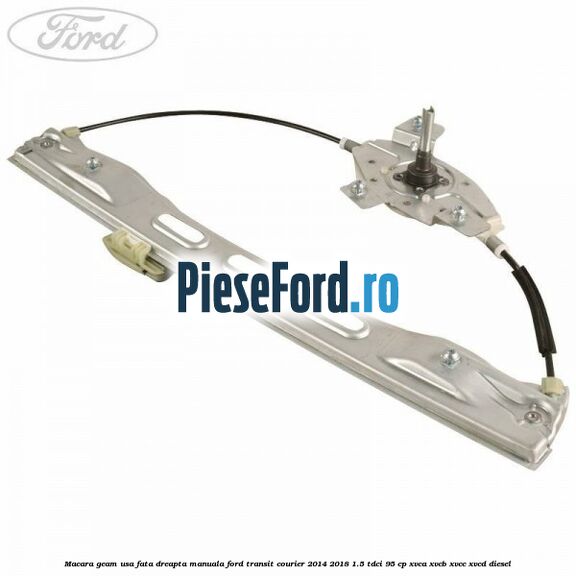 Macara geam usa fata dreapta manuala Ford Transit Courier 2014-2018 1.5 TDCi 95 cp XVCA, XVCB, XVCC, XVCD diesel