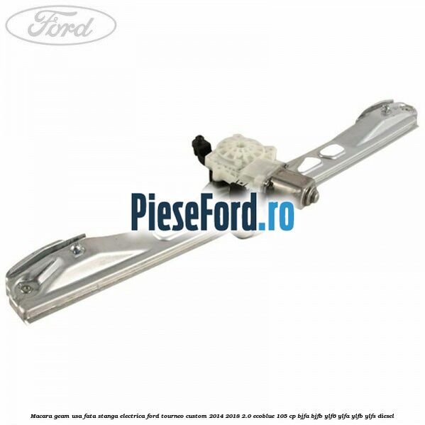 Macara geam usa fata stanga electrica Ford Tourneo Custom 2014-2018 2.0 EcoBlue 105 cp BJFA, BJFB, YLF6, YLFA, YLFB, YLFS diesel
