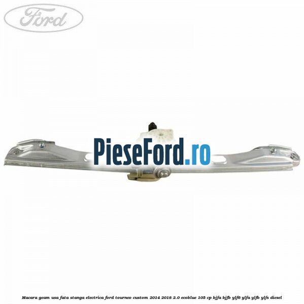 Macara geam usa fata stanga electrica Ford Tourneo Custom 2014-2018 2.0 EcoBlue 105 cp Macara geam usa fata stanga electrica Ford Tourneo Custom 2014-2018 2.0 EcoBlue 105 cp BJFA, BJFB, YLF6, YLFA, YLFB, YLFS diesel