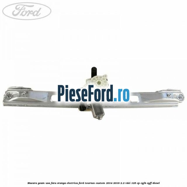 Macara geam usa fata stanga electrica Ford Tourneo Custom 2014-2018 2.2 TDCi 125 cp CYF4, CYFF diesel