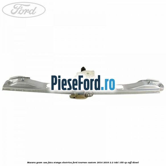 Macara geam usa fata stanga electrica Ford Tourneo Custom 2014-2018 2.2 TDCi 155 cp Macara geam usa fata stanga electrica Ford Tourneo Custom 2014-2018 2.2 TDCi 155 cp CVFF diesel