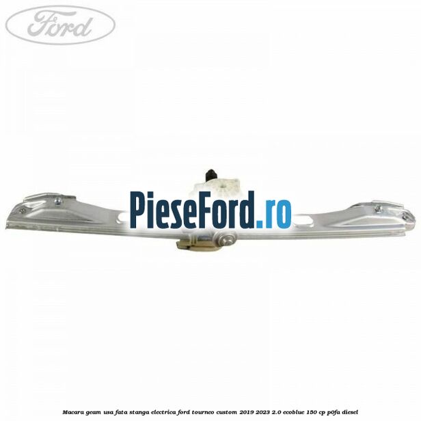 Macara geam usa fata stanga electrica Ford Tourneo Custom 2019-2023 2.0 EcoBlue 150 cp P0FA diesel