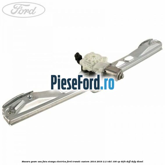 Macara geam usa fata stanga electrica Ford Transit Custom 2014-2018 2.2 TDCi 100 cp DRF4, DRFF, DRFG diesel