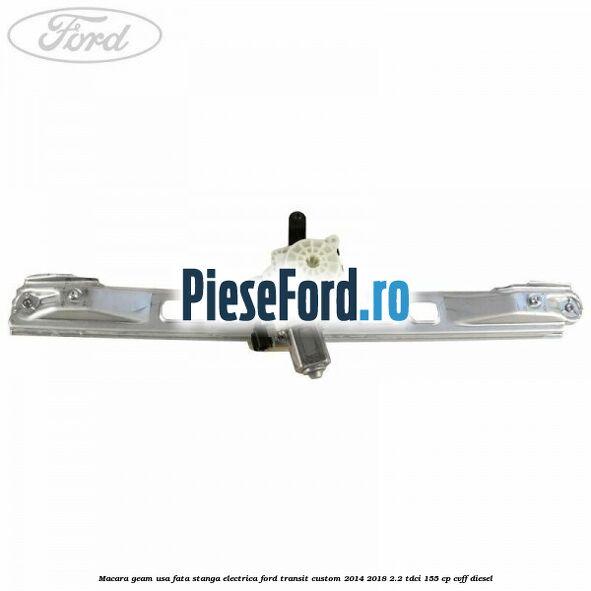 Macara geam usa fata stanga electrica Ford Transit Custom 2014-2018 2.2 TDCi 155 cp CVFF diesel