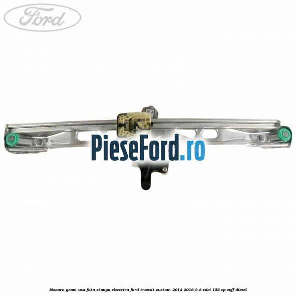 Macara geam usa fata stanga electrica Ford Transit Custom 2014-2018 2.2 TDCi 155 cp CVFF diesel