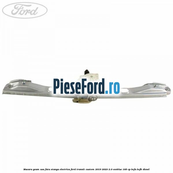 Macara geam usa fata stanga electrica Ford Transit Custom 2019-2023 2.0 EcoBlue 185 cp BCFA, BCFB diesel