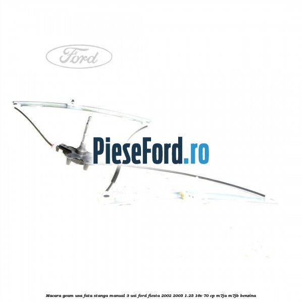 Macara geam usa fata stanga manual 3 usi Ford Fiesta 2002-2005 1.25 16V 70 cp M7JA, M7JB benzina