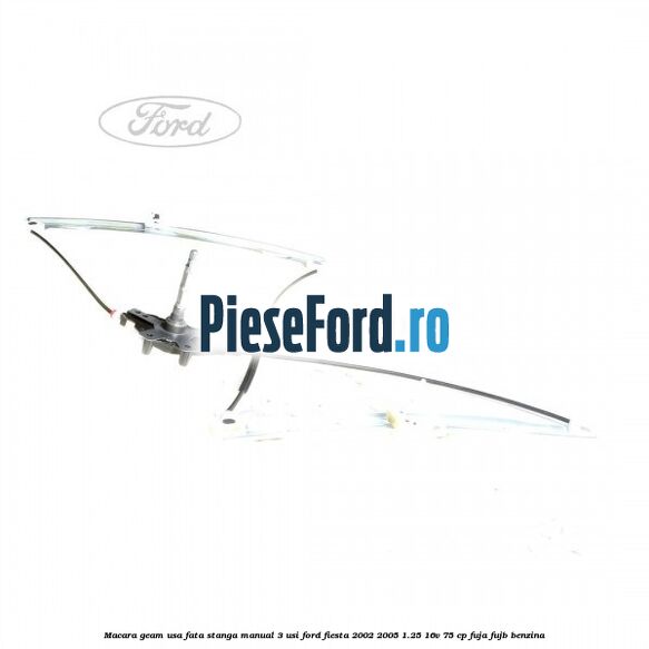 Macara geam usa fata stanga manual 3 usi Ford Fiesta 2002-2005 1.25 16V 75 cp FUJA, FUJB benzina