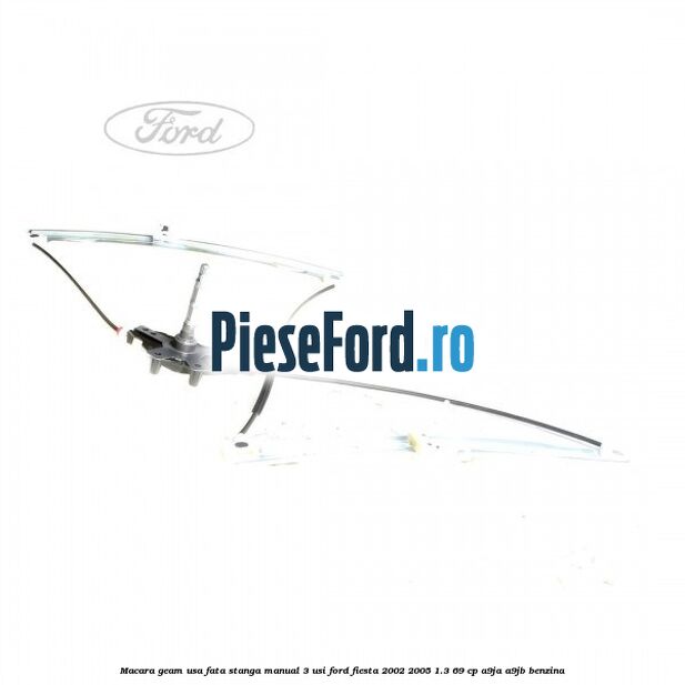 Macara geam usa fata stanga manual 3 usi Ford Fiesta 2002-2005 1.3 69 cp A9JA, A9JB benzina