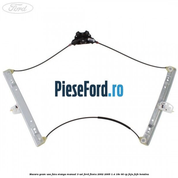 Macara geam usa fata stanga manual 3 usi Ford Fiesta 2002-2005 1.4 16V 80 cp Macara geam usa fata stanga manual 3 usi Ford Fiesta 2002-2005 1.4 16V 80 cp FXJA, FXJB benzina
