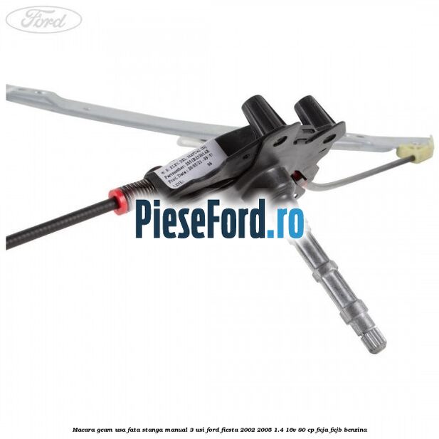 Macara geam usa fata stanga manual 3 usi Ford Fiesta 2002-2005 1.4 16V 80 cp Macara geam usa fata stanga manual 3 usi Ford Fiesta 2002-2005 1.4 16V 80 cp FXJA, FXJB benzina