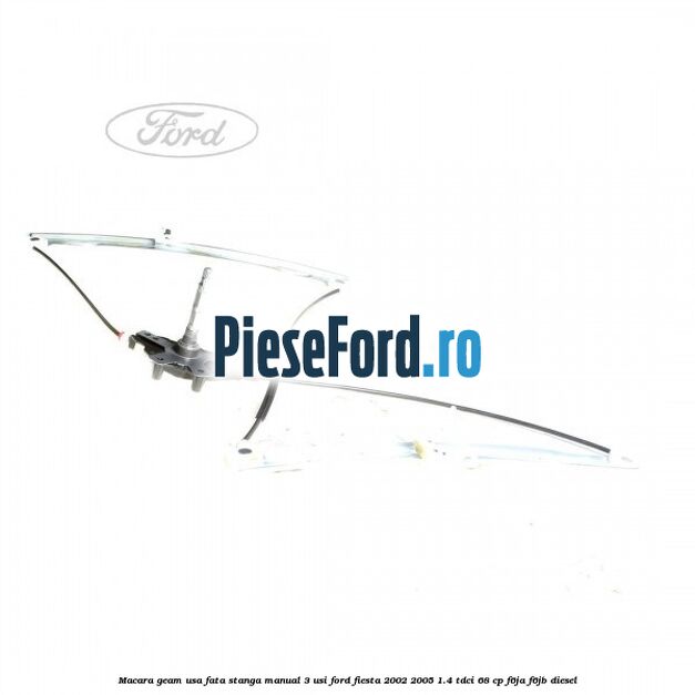 Macara geam usa fata stanga manual 3 usi Ford Fiesta 2002-2005 1.4 TDCi 68 cp F6JA, F6JB diesel