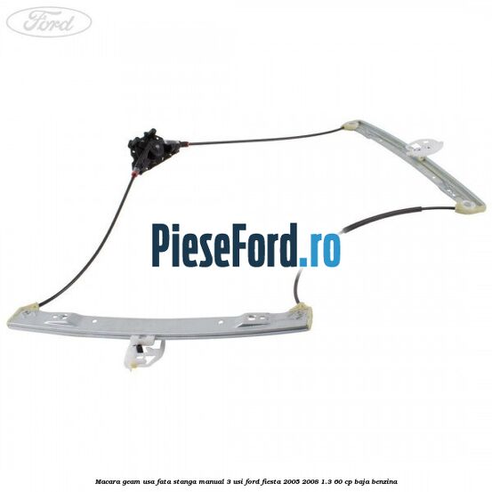 Macara geam usa fata stanga manual 3 usi Ford Fiesta 2005-2008 1.3 60 cp BAJA benzina