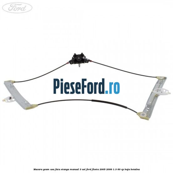 Macara geam usa fata stanga manual 3 usi Ford Fiesta 2005-2008 1.3 60 cp BAJA benzina