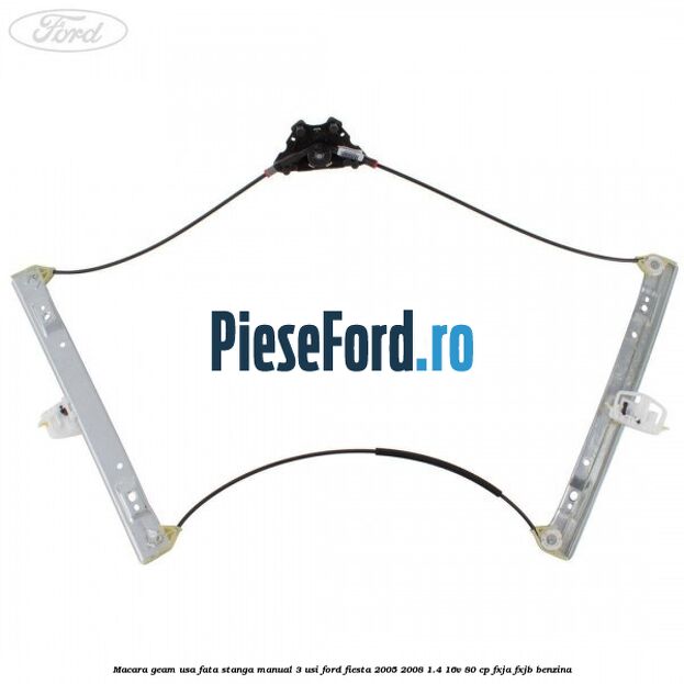 Macara geam usa fata stanga manual 3 usi Ford Fiesta 2005-2008 1.4 16V 80 cp FXJA, FXJB benzina