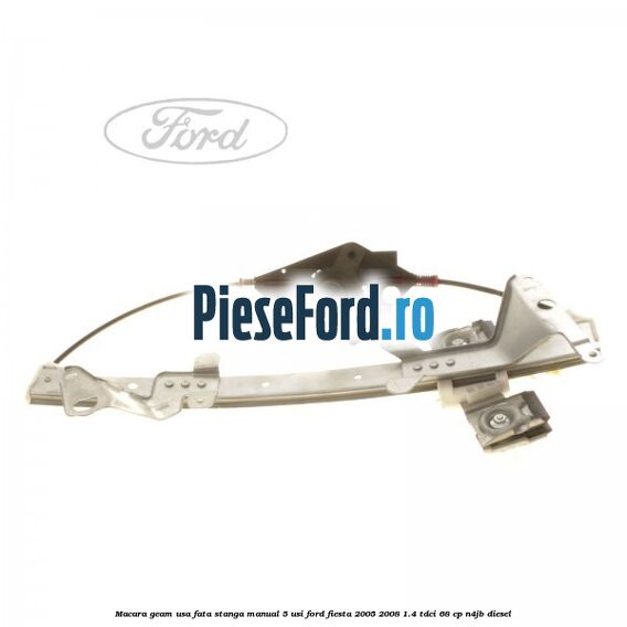Macara geam usa fata stanga manual 5 usi Ford Fiesta 2005-2008 1.4 TDCi 68 cp N4JB diesel