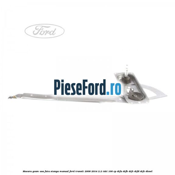 Macara geam usa fata stanga manual Ford Transit 2006-2014 2.2 TDCi 100 cp DRFA, DRFB, DRFC, DRFD, DRFE diesel
