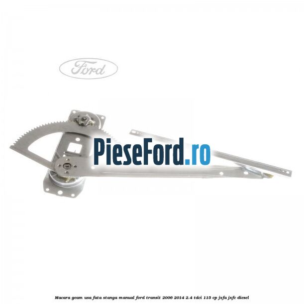 Macara geam usa fata stanga manual Ford Transit 2006-2014 2.4 TDCi 115 cp JXFA, JXFC diesel