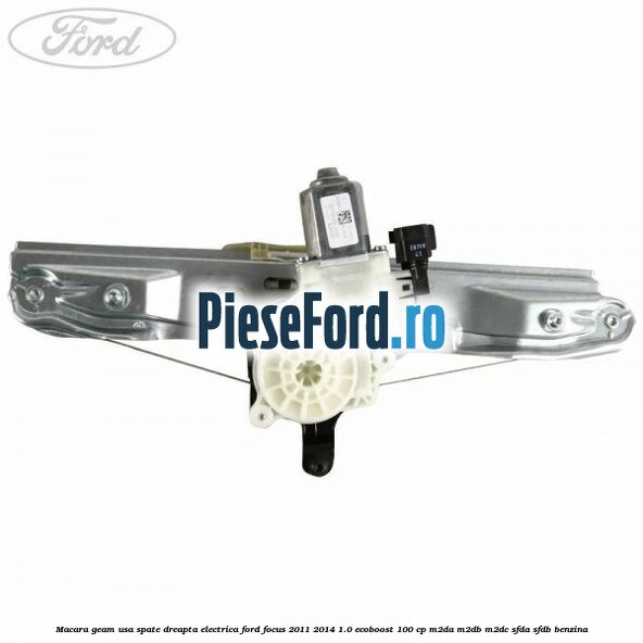 Macara geam usa spate dreapta electrica Ford Focus 2011-2014 1.0 EcoBoost 100 cp M2DA, M2DB, M2DC, SFDA, SFDB benzina