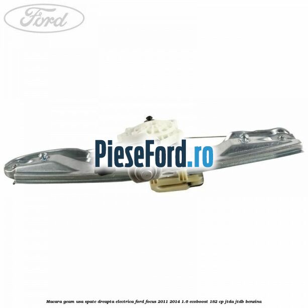 Macara geam usa spate dreapta electrica Ford Focus 2011-2014 1.6 EcoBoost 182 cp JTDA, JTDB benzina