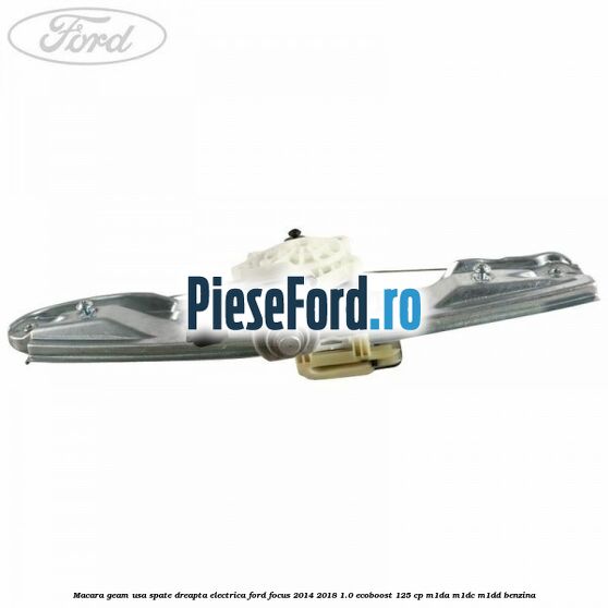 Macara geam usa spate dreapta electrica Ford Focus 2014-2018 1.0 EcoBoost 125 cp M1DA, M1DC, M1DD benzina