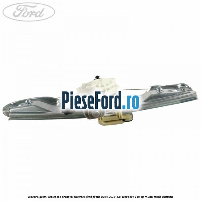 Macara geam usa spate dreapta electrica Ford Focus 2014-2018 1.5 EcoBoost 150 cp Macara geam usa spate dreapta electrica Ford Focus 2014-2018 1.5 EcoBoost 150 cp M8DA, M8DB benzina