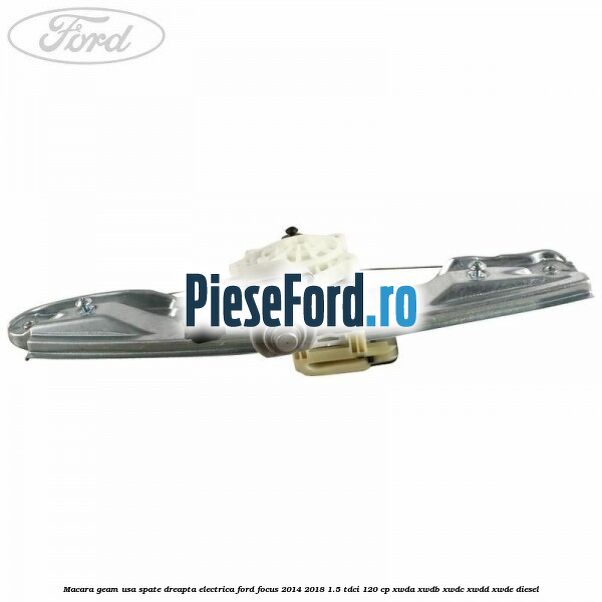 Macara geam usa spate dreapta electrica Ford Focus 2014-2018 1.5 TDCi 120 cp XWDA, XWDB, XWDC, XWDD, XWDE diesel
