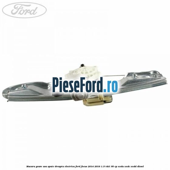 Macara geam usa spate dreapta electrica Ford Focus 2014-2018 1.5 TDCi 95 cp XXDA, XXDC, XXDD diesel