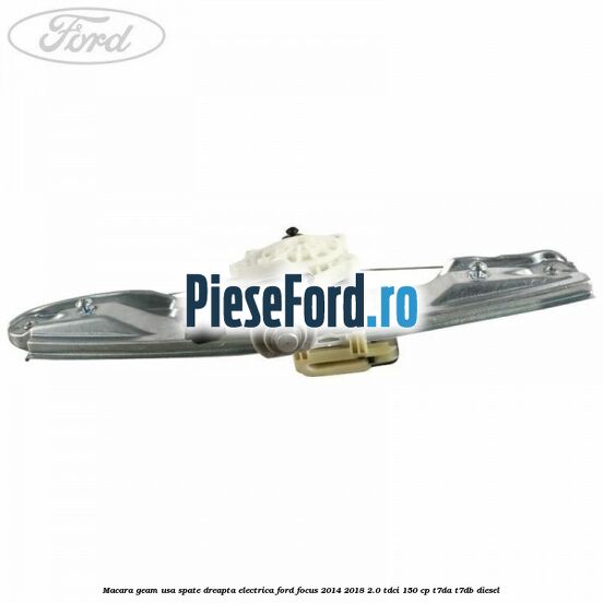 Macara geam usa spate dreapta electrica Ford Focus 2014-2018 2.0 TDCi 150 cp T7DA, T7DB diesel