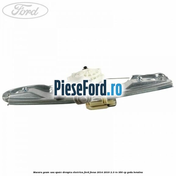 Macara geam usa spate dreapta electrica Ford Focus 2014-2018 2.3 RS 350 cp YVDA benzina