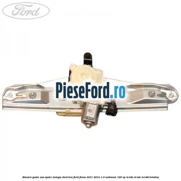 Macara geam usa spate stanga electrica Ford Focus 2011-2014 1.0 EcoBoost 125 cp M1DA, M1DC, M1DD benzina