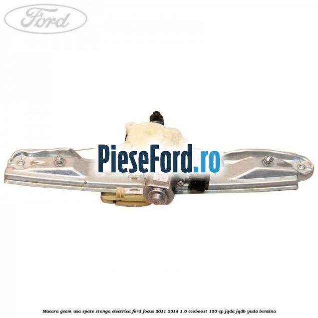 Macara geam usa spate stanga electrica Ford Focus 2011-2014 1.6 EcoBoost 150 cp JQDA, JQDB, YUDA benzina
