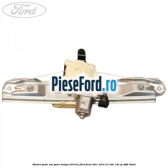 Macara geam usa spate stanga electrica Ford Focus 2011-2014 2.0 TDCi 140 cp Macara geam usa spate stanga electrica Ford Focus 2011-2014 2.0 TDCi 140 cp UFDB diesel