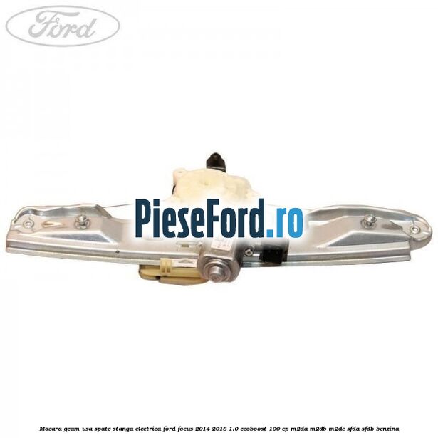 Macara geam usa spate stanga electrica Ford Focus 2014-2018 1.0 EcoBoost 100 cp Macara geam usa spate stanga electrica Ford Focus 2014-2018 1.0 EcoBoost 100 cp M2DA, M2DB, M2DC, SFDA, SFDB benzina