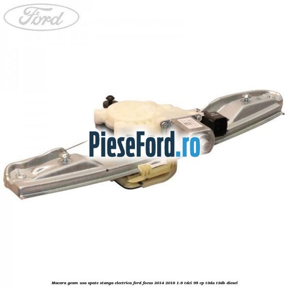 Macara geam usa spate stanga electrica Ford Focus 2014-2018 1.6 TDCi 95 cp T3DA, T3DB diesel