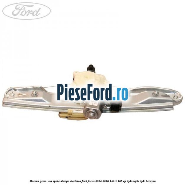 Macara geam usa spate stanga electrica Ford Focus 2014-2018 1.6 Ti 105 cp IQDA, IQDB, IQDC benzina