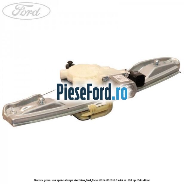 Macara geam usa spate stanga electrica Ford Focus 2014-2018 2.0 TDCi ST 185 cp T8DA diesel