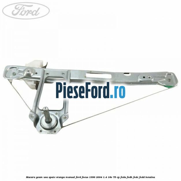 Macara geam usa spate stanga manual Ford Focus 1998-2004 1.4 16V 75 cp FXDA, FXDB, FXDC, FXDD benzina
