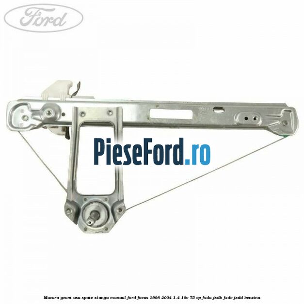 Macara geam usa spate stanga manual Ford Focus 1998-2004 1.4 16V 75 cp FXDA, FXDB, FXDC, FXDD benzina