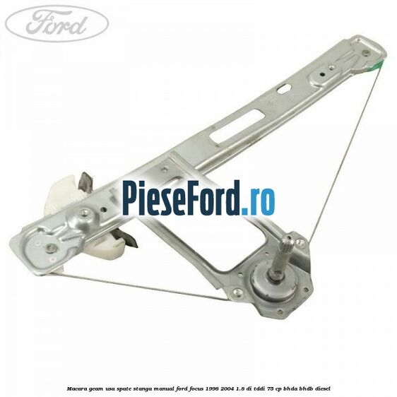 Macara geam usa spate stanga manual Ford Focus 1998-2004 1.8 DI/TDDi 75 cp BHDA, BHDB diesel