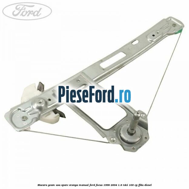 Macara geam usa spate stanga manual Ford Focus 1998-2004 1.8 TDCi 100 cp FFDA diesel